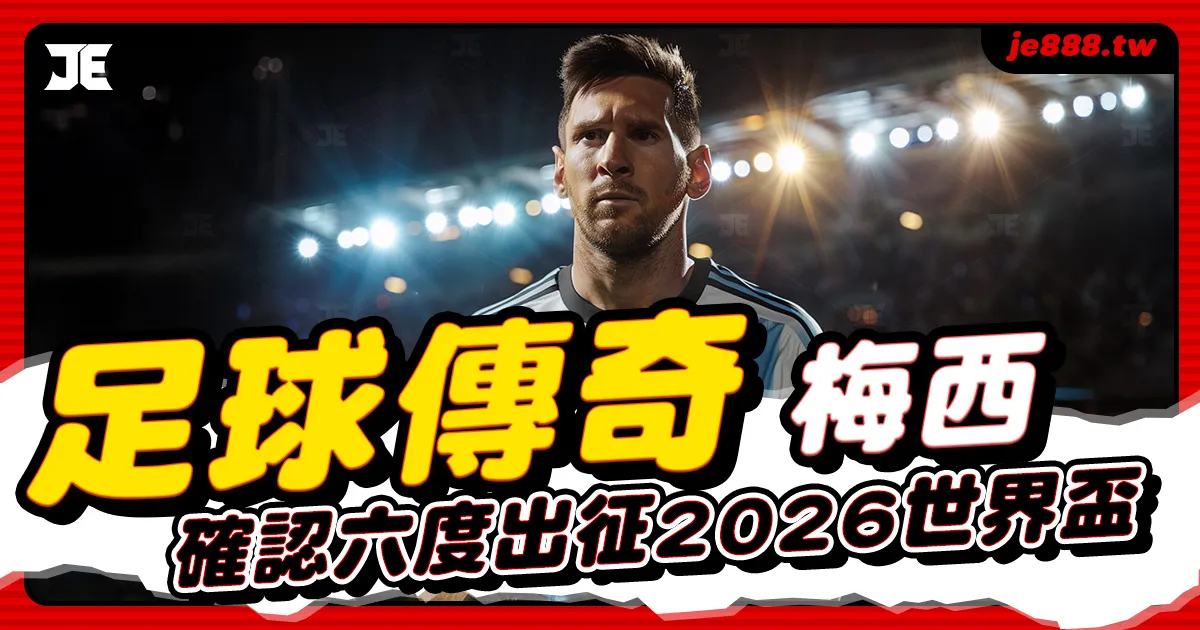 梅西確定參加2026世界盃,阿根廷足球傳奇第六度出征再寫生涯新紀錄
