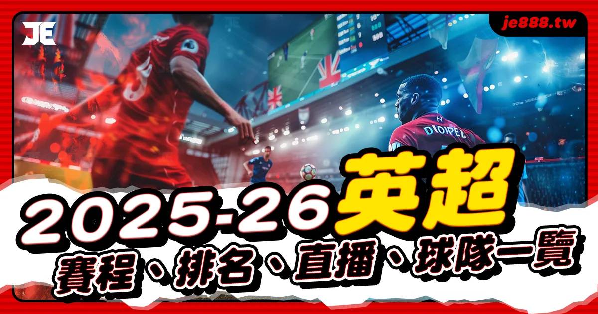 2025–26 英超賽季懶人包|完整賽程、積分榜、直播與20支球隊名單介紹,JE娛樂全面整理