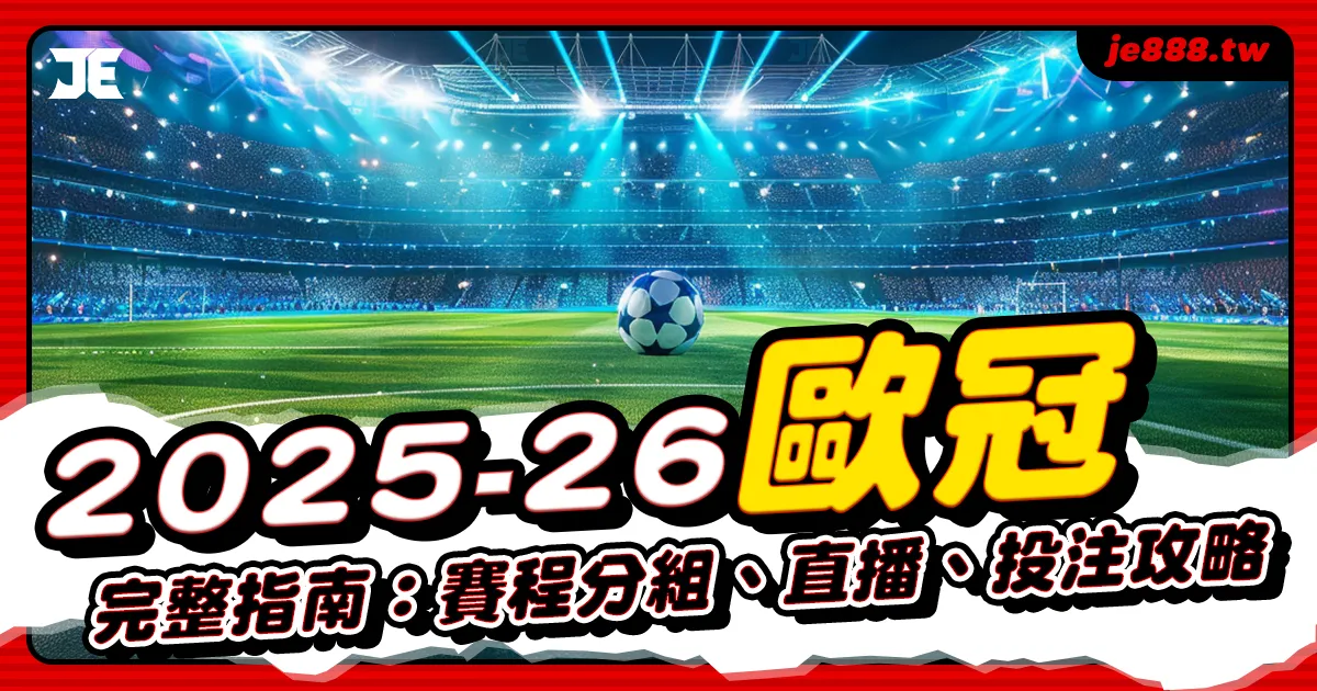 2025–26 歐冠完整指南｜賽程、分組、直播與投注攻略懶人包，JE娛樂權威整理歐冠賽事資訊