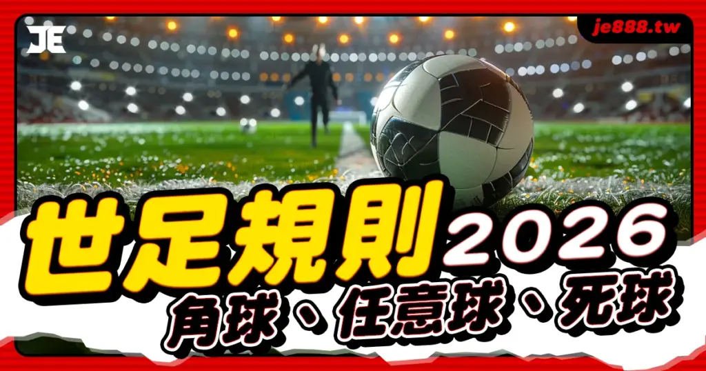 2026世界盃足球規則懶人包,運彩玩家必懂角球、任意球與死球規則全解析